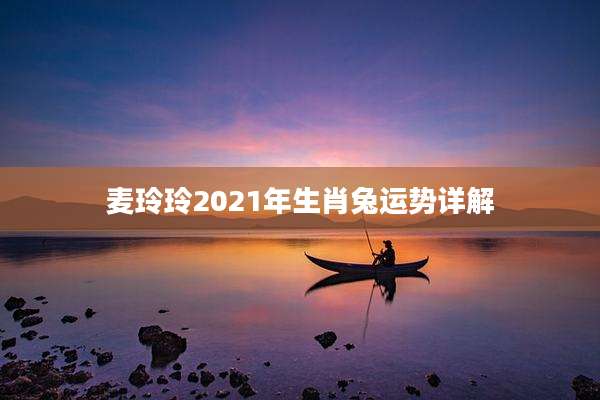 麦玲玲2021年生肖兔运势详解