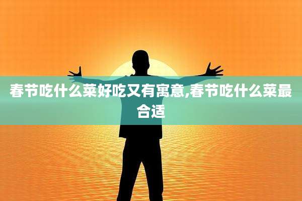春节吃什么菜好吃又有寓意,春节吃什么菜最合适