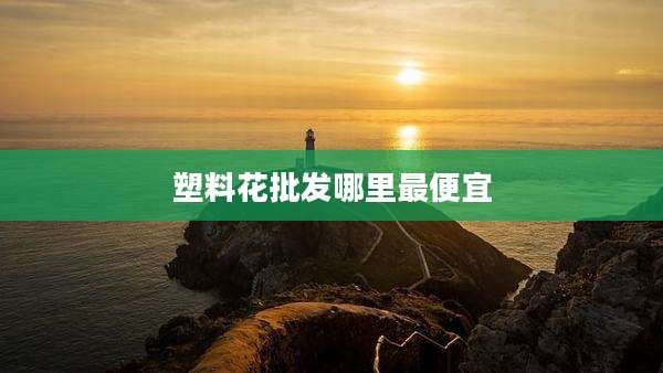 塑料花批发哪里最便宜
