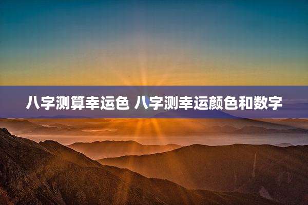 八字测算幸运色 八字测幸运颜色和数字