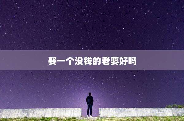 娶一个没钱的老婆好吗