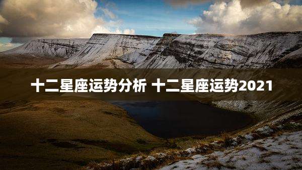 十二星座运势分析 十二星座运势2021