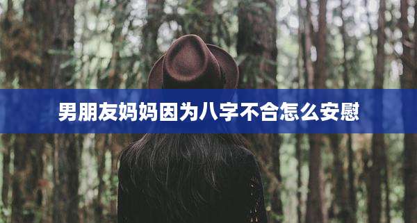 男朋友妈妈因为八字不合怎么安慰