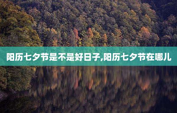 阳历七夕节是不是好日子,阳历七夕节在哪儿