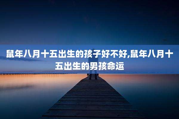 鼠年八月十五出生的孩子好不好,鼠年八月十五出生的男孩命运