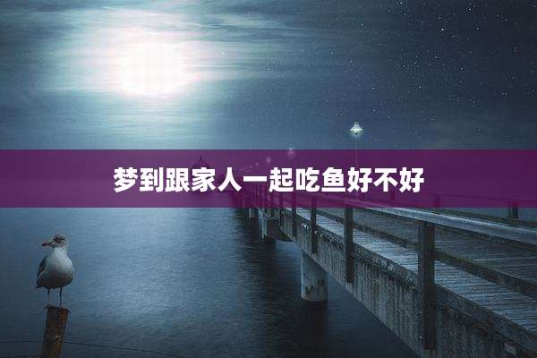 梦到跟家人一起吃鱼好不好
