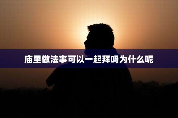 庙里做法事可以一起拜吗为什么呢