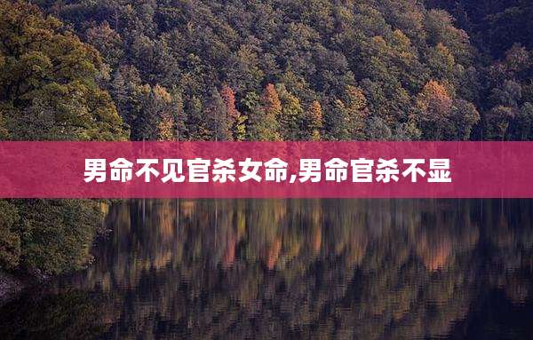 男命不见官杀女命,男命官杀不显
