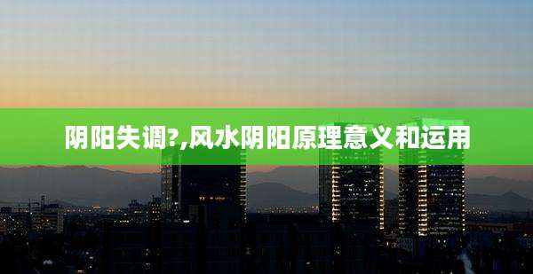 阴阳失调?,风水阴阳原理意义和运用