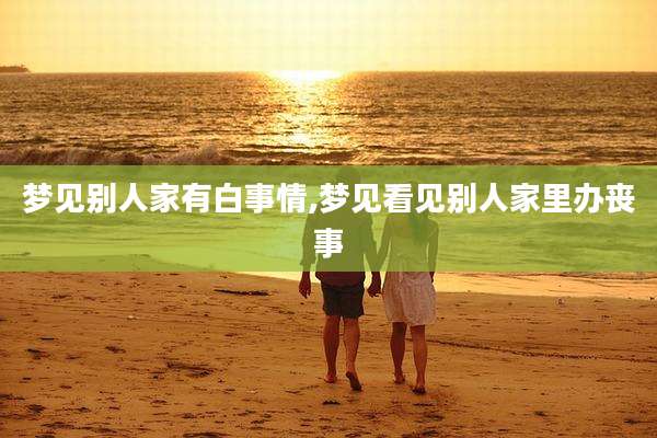 梦见别人家有白事情,梦见看见别人家里办丧事