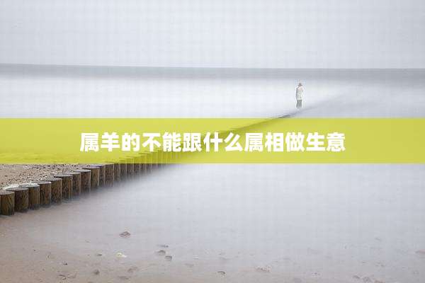 属羊的不能跟什么属相做生意