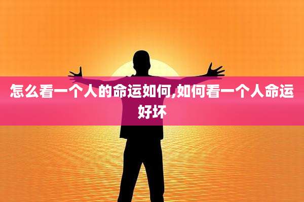 怎么看一个人的命运如何,如何看一个人命运好坏