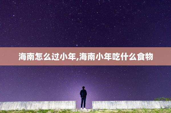 海南怎么过小年,海南小年吃什么食物