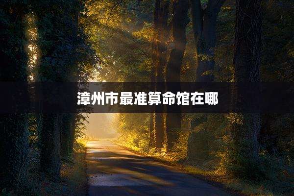漳州市最准算命馆在哪