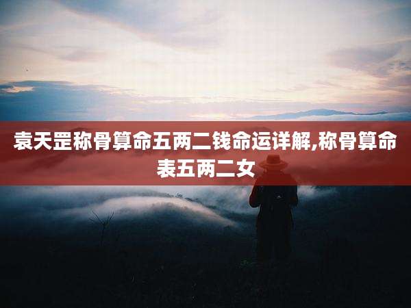袁天罡称骨算命五两二钱命运详解,称骨算命表五两二女