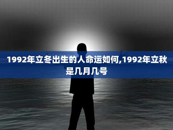 1992年立冬出生的人命运如何,1992年立秋是几月几号