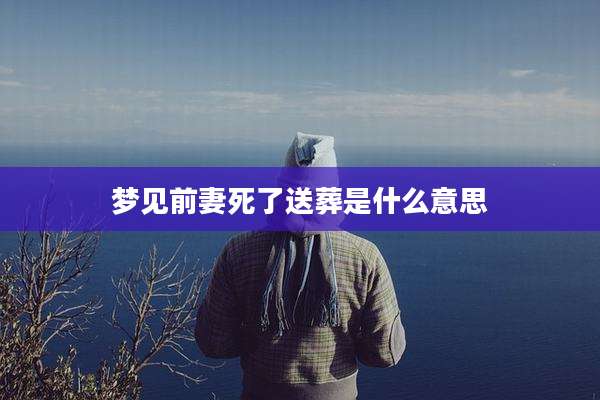 梦见前妻死了送葬是什么意思