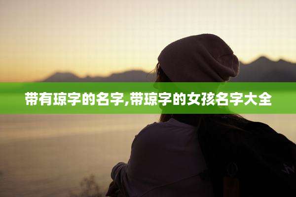 带有琼字的名字,带琼字的女孩名字大全
