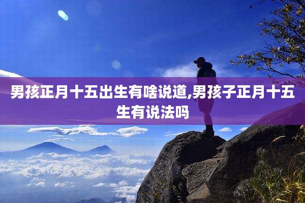 男孩正月十五出生有啥说道,男孩子正月十五生有说法吗