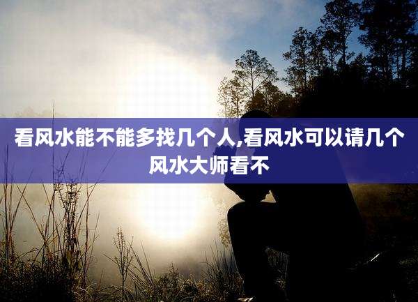 看风水能不能多找几个人,看风水可以请几个风水大师看不