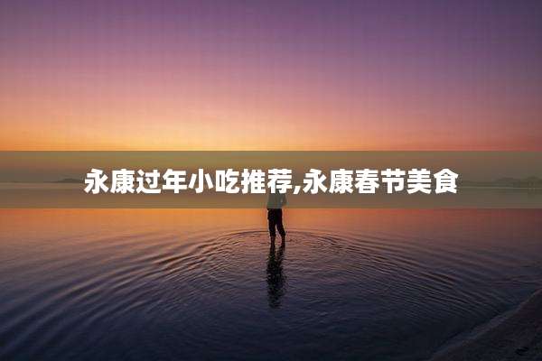 永康过年小吃推荐,永康春节美食