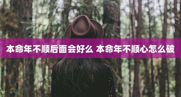 本命年不顺后面会好么 本命年不顺心怎么破