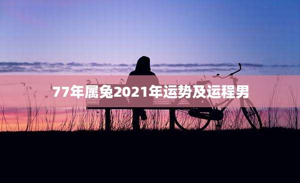 77年属兔2021年运势及运程男