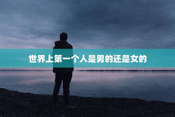 世界上第一个人是男的还是女的