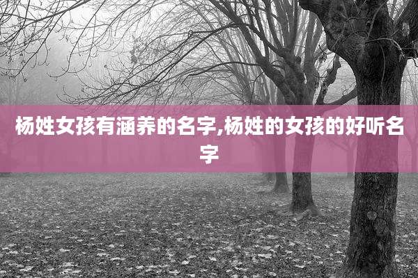 杨姓女孩有涵养的名字,杨姓的女孩的好听名字
