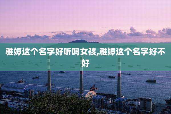 雅婷这个名字好听吗女孩,雅婷这个名字好不好