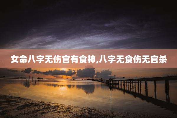 女命八字无伤官有食神,八字无食伤无官杀