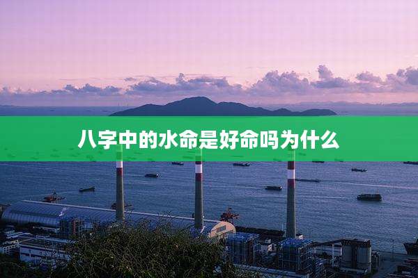 八字中的水命是好命吗为什么