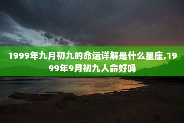 1999年九月初九的命运详解是什么星座,1999年9月初九人命好吗