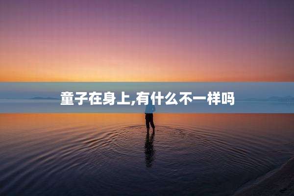 童子在身上,有什么不一样吗