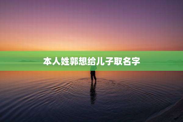 本人姓郭想给儿子取名字