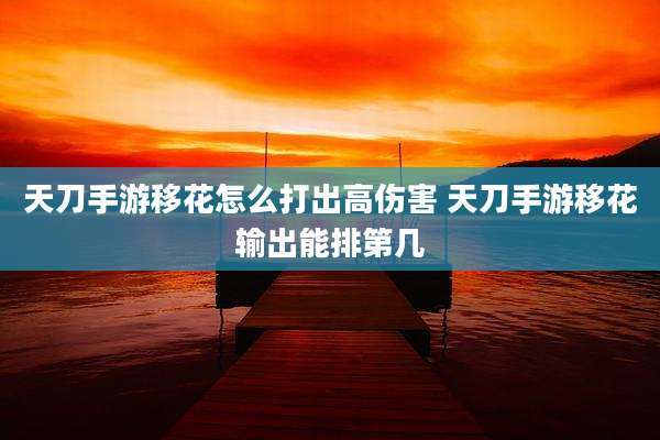 天刀手游移花怎么打出高伤害 天刀手游移花输出能排第几