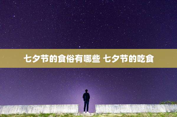七夕节的食俗有哪些 七夕节的吃食