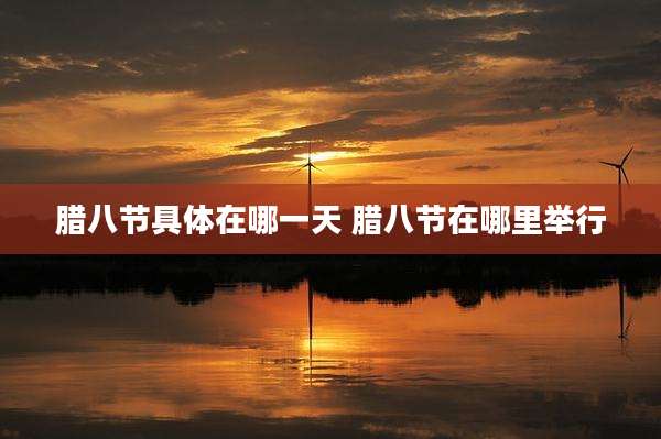 腊八节具体在哪一天 腊八节在哪里举行