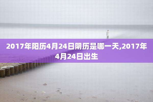 2017年阳历4月24日阴历是哪一天,2017年4月24日出生