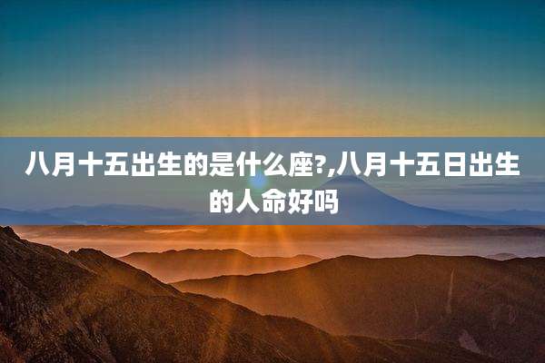 八月十五出生的是什么座?,八月十五日出生的人命好吗