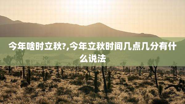 今年啥时立秋?,今年立秋时间几点几分有什么说法