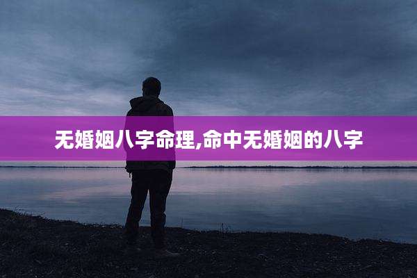 无婚姻八字命理,命中无婚姻的八字
