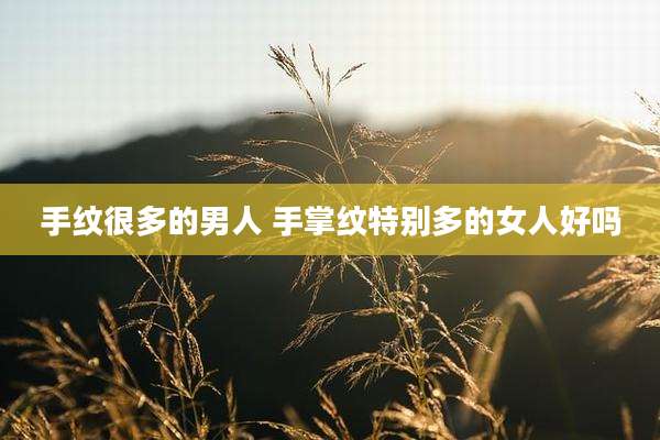 手纹很多的男人 手掌纹特别多的女人好吗