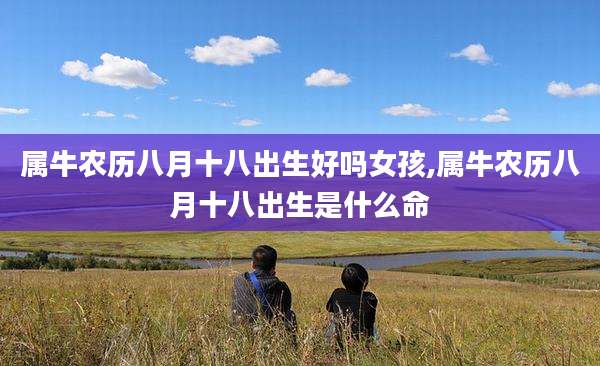 属牛农历八月十八出生好吗女孩,属牛农历八月十八出生是什么命