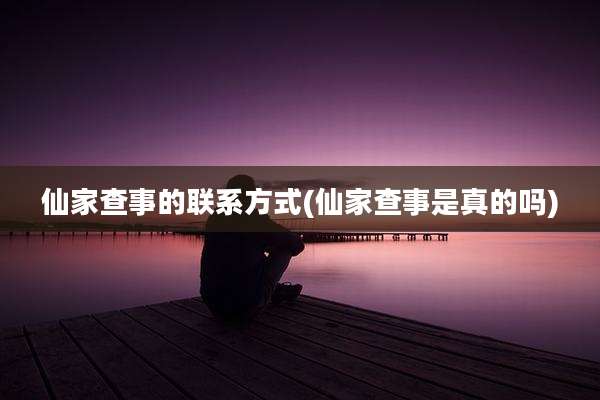仙家查事的联系方式(仙家查事是真的吗)