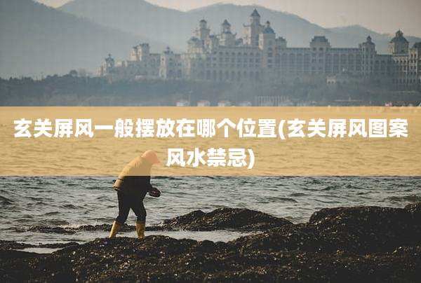 玄关屏风一般摆放在哪个位置(玄关屏风图案风水禁忌)