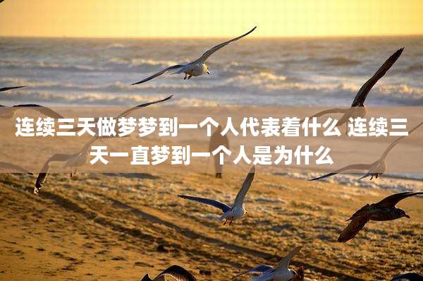 连续三天做梦梦到一个人代表着什么 连续三天一直梦到一个人是为什么