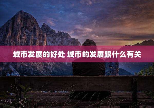城市发展的好处 城市的发展跟什么有关