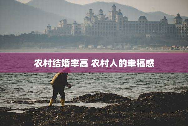 农村结婚率高 农村人的幸福感