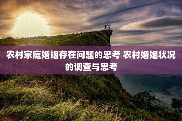 农村家庭婚姻存在问题的思考 农村婚姻状况的调查与思考